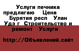 Услуги печника предлагаю. › Цена ­ 100 - Бурятия респ., Улан-Удэ г. Строительство и ремонт » Услуги   